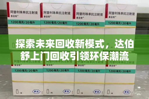 衡阳探索未来回收新模式，达伯舒上门回收引领环保潮流