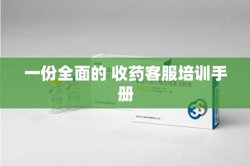 衡阳一份全面的 收药客服培训手册