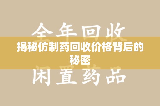 衡阳揭秘仿制药回收价格背后的秘密