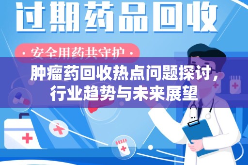 衡阳肿瘤药回收热点问题探讨，行业趋势与未来展望