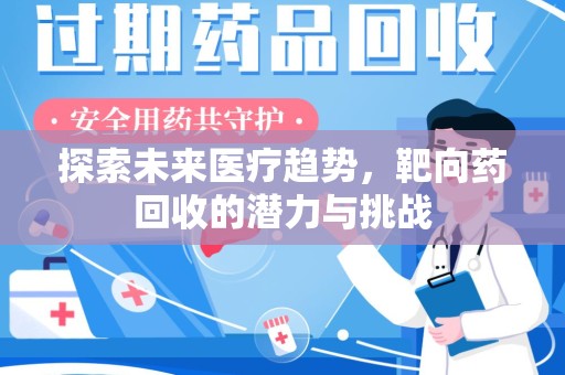 衡阳探索未来医疗趋势，靶向药回收的潜力与挑战