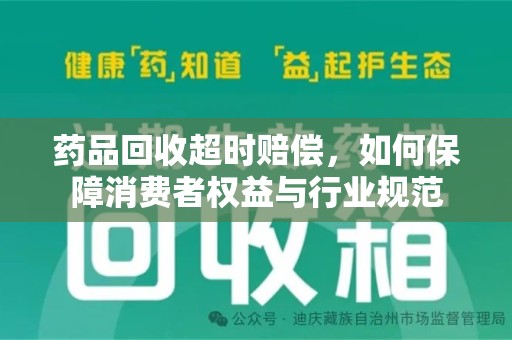 衡阳药品回收超时赔偿，如何保障消费者权益与行业规范
