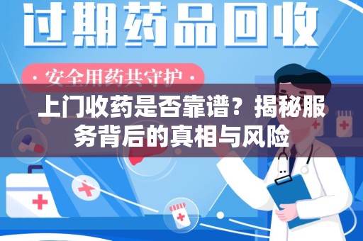 衡阳上门收药是否靠谱？揭秘服务背后的真相与风险
