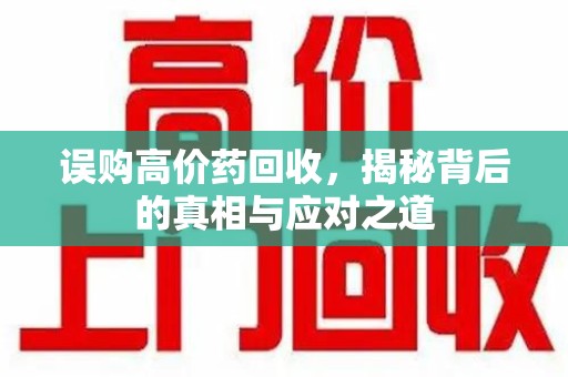 衡阳误购高价药回收，揭秘背后的真相与应对之道