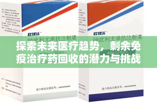 衡阳探索未来医疗趋势，剩余免疫治疗药回收的潜力与挑战