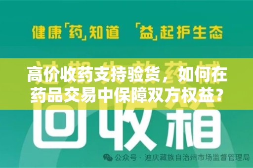 衡阳高价收药支持验货，如何在药品交易中保障双方权益？