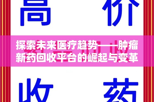 衡阳探索未来医疗趋势——肿瘤新药回收平台的崛起与变革