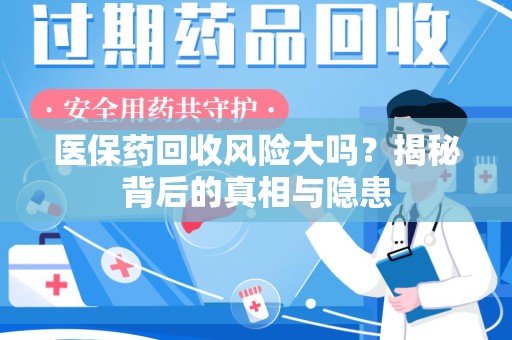 衡阳医保药回收风险大吗？揭秘背后的真相与隐患