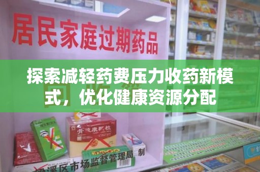 衡阳探索减轻药费压力收药新模式，优化健康资源分配