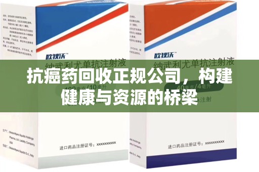衡阳抗癌药回收正规公司，构建健康与资源的桥梁