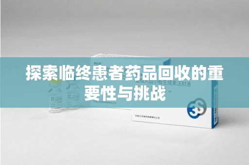 衡阳探索临终患者药品回收的重要性与挑战