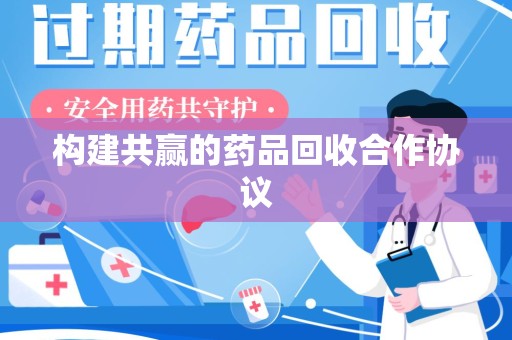 衡阳构建共赢的药品回收合作协议