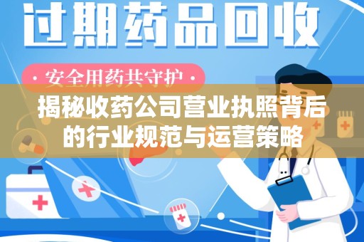 衡阳揭秘收药公司营业执照背后的行业规范与运营策略