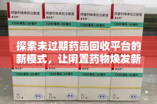 衡阳探索未过期药品回收平台的新模式，让闲置药物焕发新生
