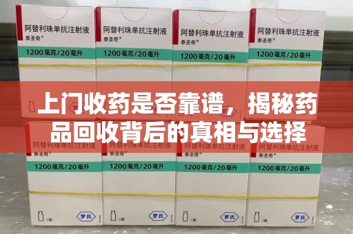 衡阳上门收药是否靠谱，揭秘药品回收背后的真相与选择