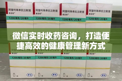 衡阳微信实时收药咨询，打造便捷高效的健康管理新方式