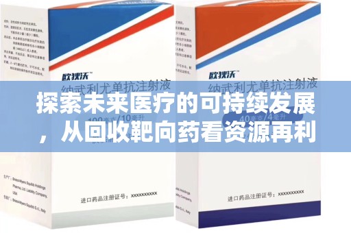 衡阳探索未来医疗的可持续发展，从回收靶向药看资源再利用的重要性