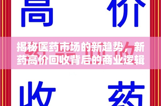 衡阳揭秘医药市场的新趋势，新药高价回收背后的商业逻辑与社会影响
