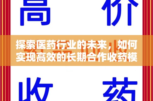 衡阳探索医药行业的未来，如何实现高效的长期合作收药模式
