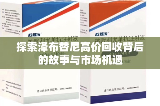 衡阳探索泽布替尼高价回收背后的故事与市场机遇