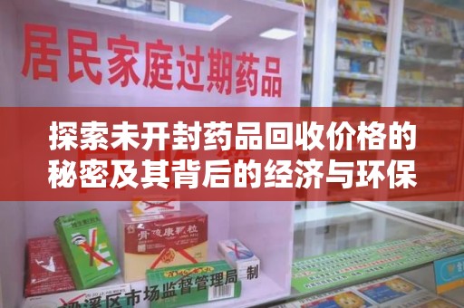 衡阳探索未开封药品回收价格的秘密及其背后的经济与环保价值