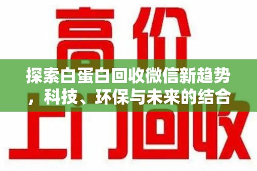 衡阳探索白蛋白回收微信新趋势，科技、环保与未来的结合