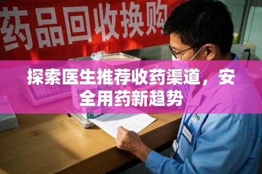衡阳探索医生推荐收药渠道，安全用药新趋势