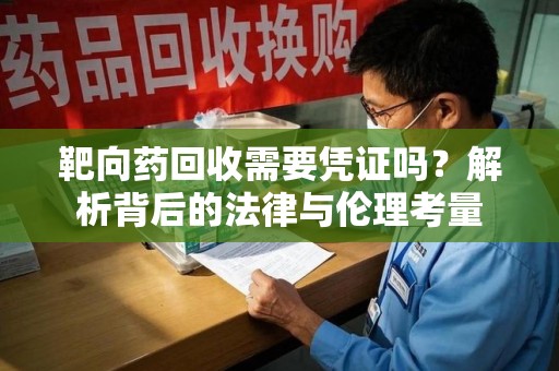 衡阳靶向药回收需要凭证吗？解析背后的法律与伦理考量