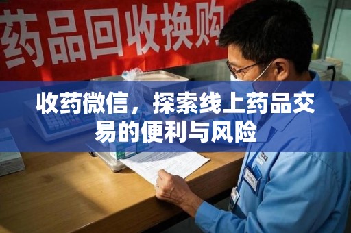 衡阳收药微信，探索线上药品交易的便利与风险