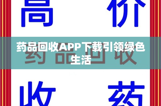 衡阳药品回收APP下载引领绿色生活
