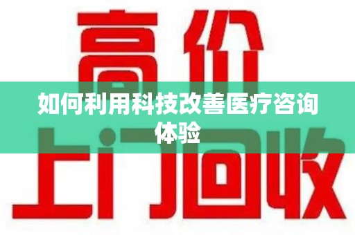 衡阳如何利用科技改善医疗咨询体验