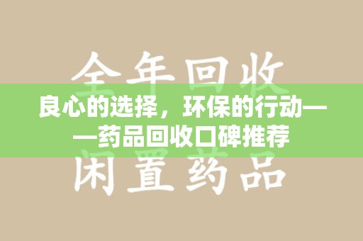 衡阳良心的选择，环保的行动——药品回收口碑推荐