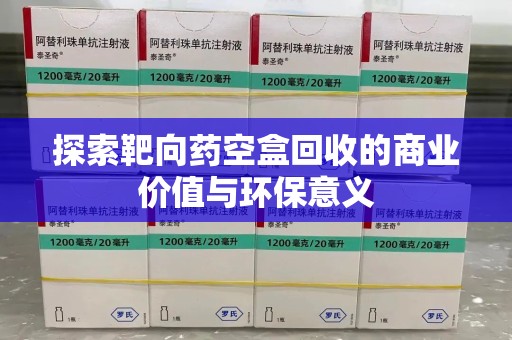 衡阳探索靶向药空盒回收的商业价值与环保意义