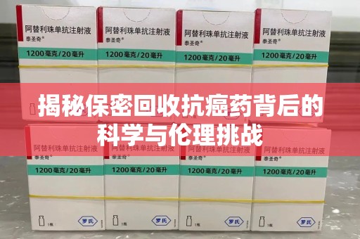 衡阳揭秘保密回收抗癌药背后的科学与伦理挑战