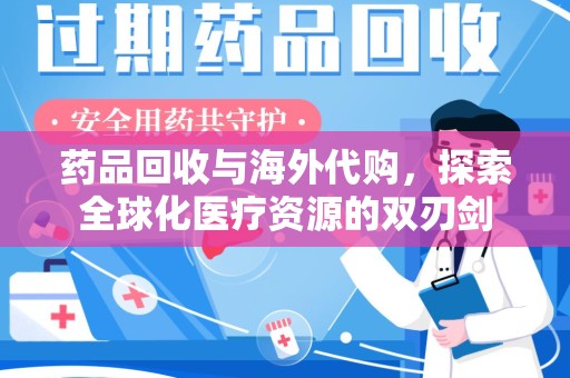 衡阳药品回收与海外代购，探索全球化医疗资源的双刃剑