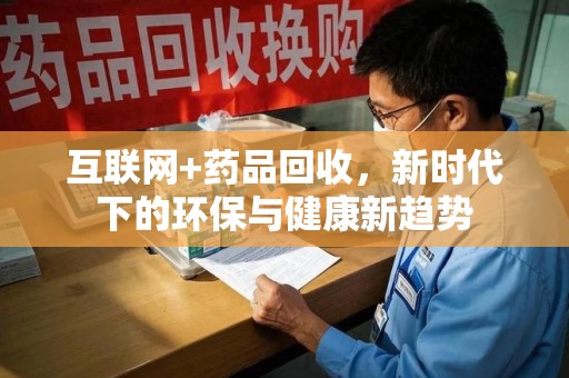 衡阳互联网+药品回收，新时代下的环保与健康新趋势