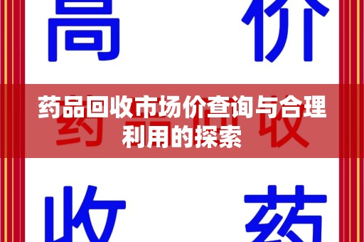 衡阳药品回收市场价查询与合理利用的探索