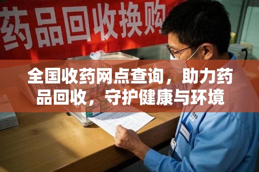 衡阳全国收药网点查询，助力药品回收，守护健康与环境