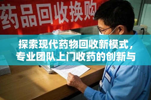 衡阳探索现代药物回收新模式，专业团队上门收药的创新与意义