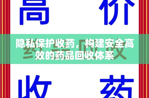衡阳隐私保护收药，构建安全高效的药品回收体系