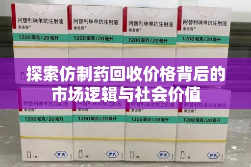 衡阳探索仿制药回收价格背后的市场逻辑与社会价值