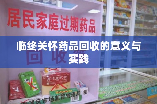 衡阳临终关怀药品回收的意义与实践