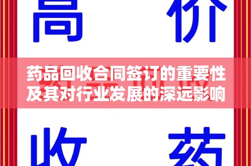 衡阳药品回收合同签订的重要性及其对行业发展的深远影响