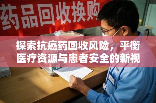 衡阳探索抗癌药回收风险，平衡医疗资源与患者安全的新视角