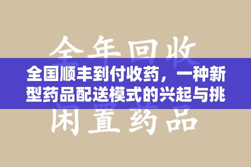 衡阳全国顺丰到付收药，一种新型药品配送模式的兴起与挑战