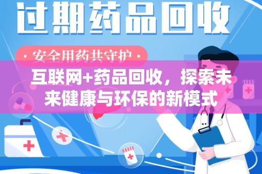 衡阳互联网+药品回收，探索未来健康与环保的新模式