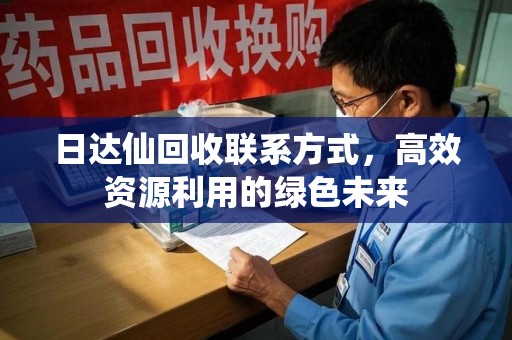 衡阳日达仙回收联系方式，高效资源利用的绿色未来