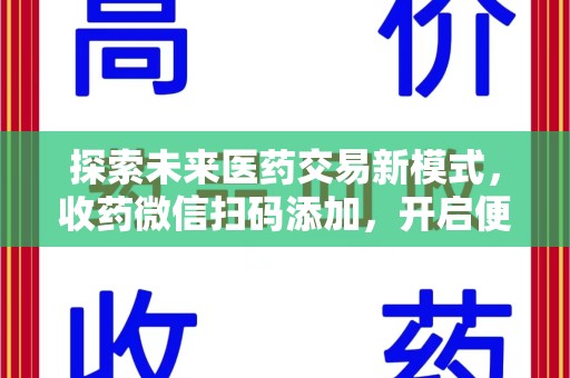 衡阳探索未来医药交易新模式，收药微信扫码添加，开启便捷新体验
