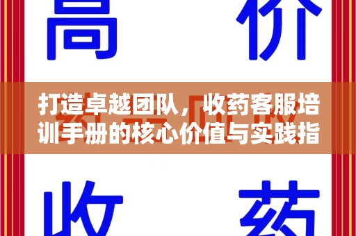 衡阳打造卓越团队，收药客服培训手册的核心价值与实践指南