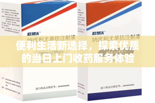 衡阳便利生活新选择，探索优质的当日上门收药服务体验